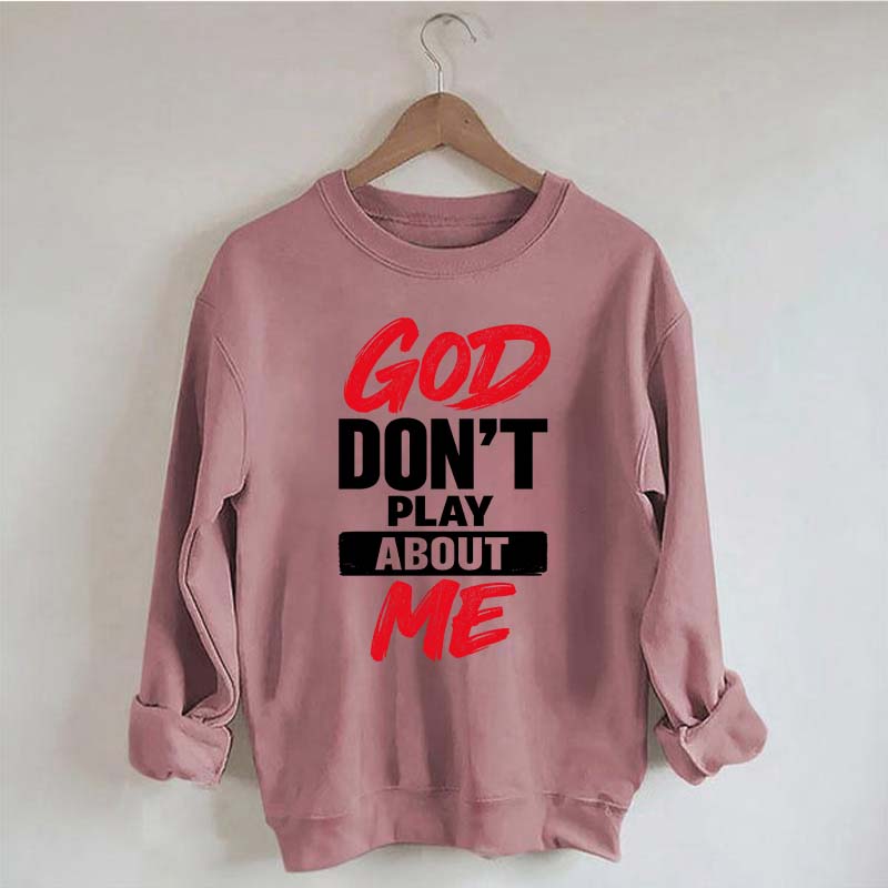 God Don't Play About Me Sweatshirt