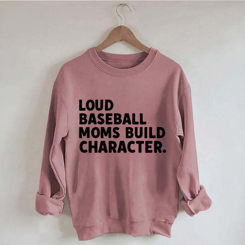 Loud Baseball Moms Build Character Sweatshirt