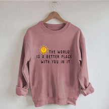 The World Is A Better Place With You In It Fun Sweatshirt