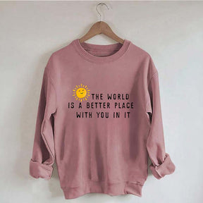 The World Is A Better Place With You In It Fun Sweatshirt
