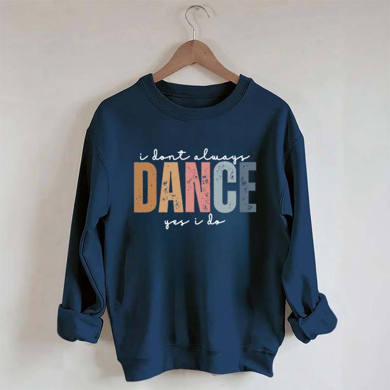 I Don't Always Dance Wait Yes I Do Sweatshirt