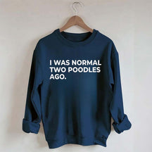 I Was Normal Two Poodles Ago Sweatshirt
