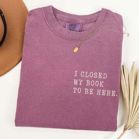I Closed My Book To Be Here Literature T-Shirt