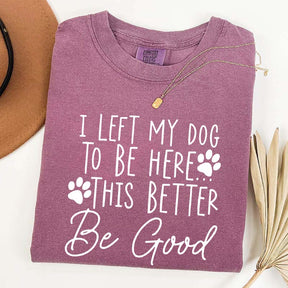 I Left My Dog To Be Here This Better Be Good Funny T-Shirt