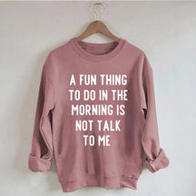 A Fun Thing To Do In The Morning Is Not Talk To Me Sweatshirt