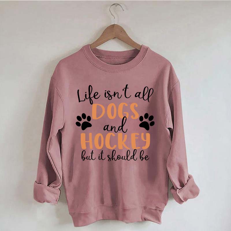 Life Isn't All Dogs And Hockey But It Should Be Sweatshirt