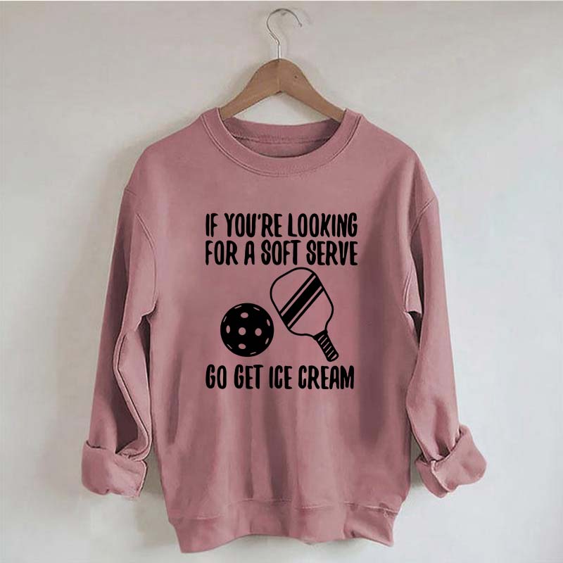 If You're Looking For A Soft Serve Go Get Ice Cream Sweatshirt