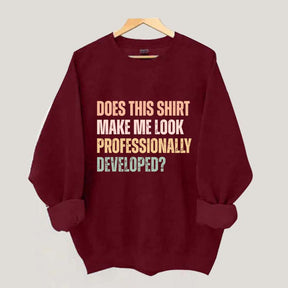 Does This Shirt Make Me Look Professionally Developed Sweatshirt