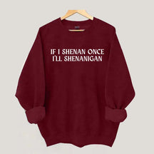 If I Shenan Once I'll Shenanigan Sweatshirt