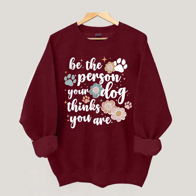 Be The Person Your Dog Thinks You Are Sweatshirt