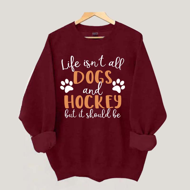Life Isn't All Dogs And Hockey But It Should Be Sweatshirt