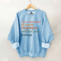I'm A Therapist Of Course I'm Going To Validate Your Feelings Sweatshirt