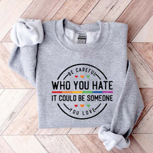 Be Careful Who You Hate It Could Be Someone You Love Sweatshirt