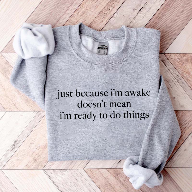 Just Because I'm Awake Doesn't Mean I'm Ready To Do Things Funny Sarcastic Sweatshirt