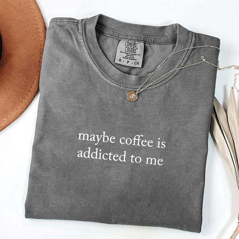 Maybe Coffee Is Addicted To Me T-Shirt