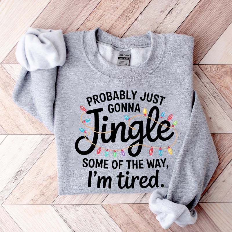 Cute Probably Just Gonna Jingle Some Of The Way I'm Tired Xmas Sweatshirt