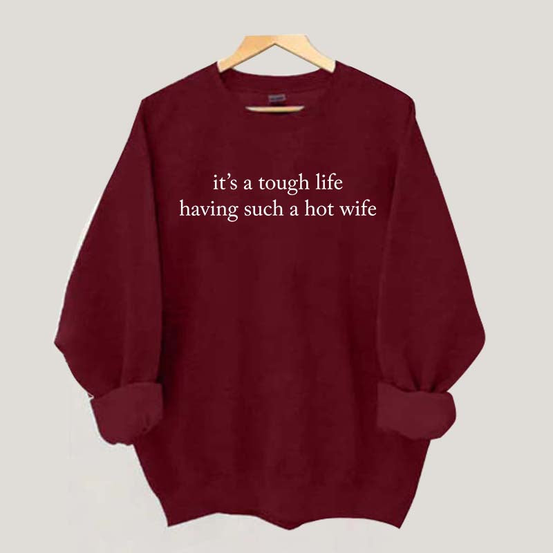 It's a Tough Life Having Such a Hot Wife Sweatshirt