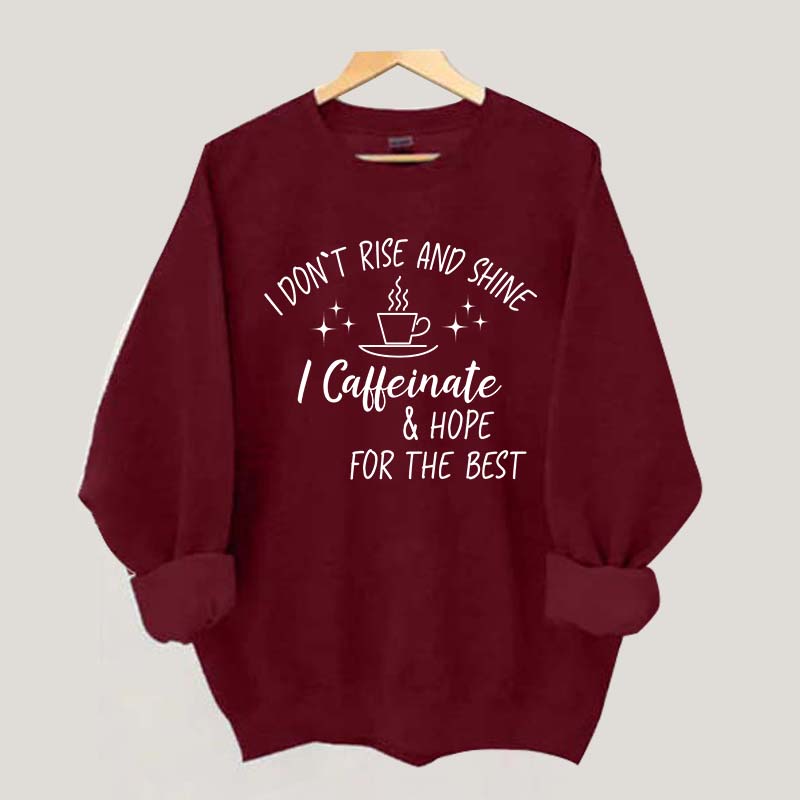 I Don't Rise & Shine I Caffeinate And Hope For The Best Sweatshirt