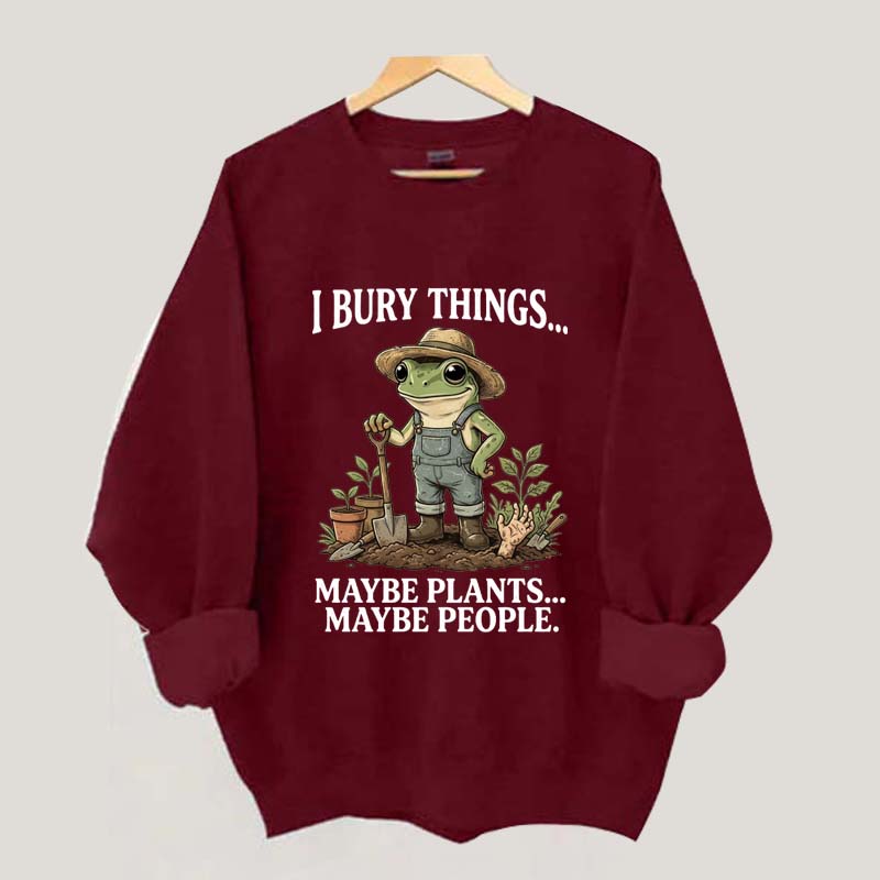 I Bury Things Maybe Plants Maybe People Sweatshirt