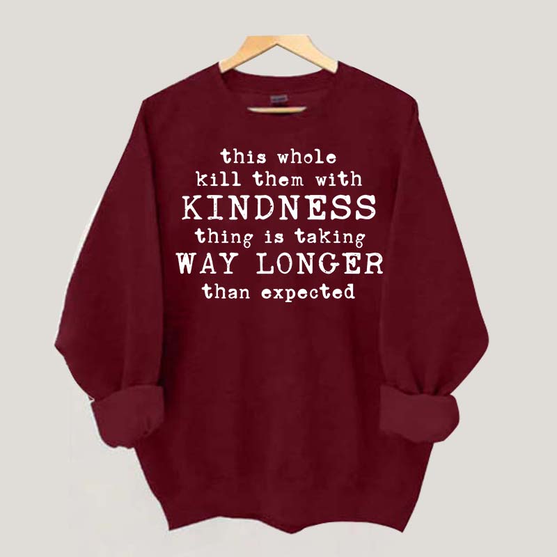 This Whole Kill Them With Kindness Thing Is Taking Way Longer Than Expected Sweatshirt