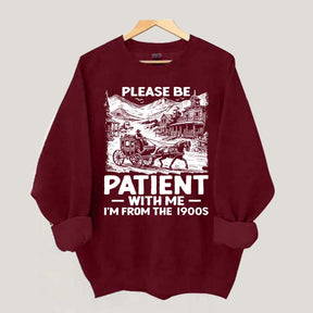Funny Plwase Be Patient With Me I am from 1900s Sweatshirt