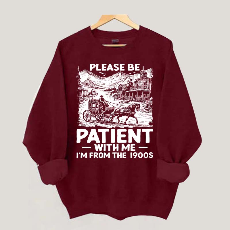 Funny Plwase Be Patient With Me I am from 1900s Sweatshirt