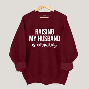 Raising My Husband Is Exhausting Sweatshirt