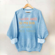 I Work Hard So My Dog Can Have Nice Things Sweatshirt