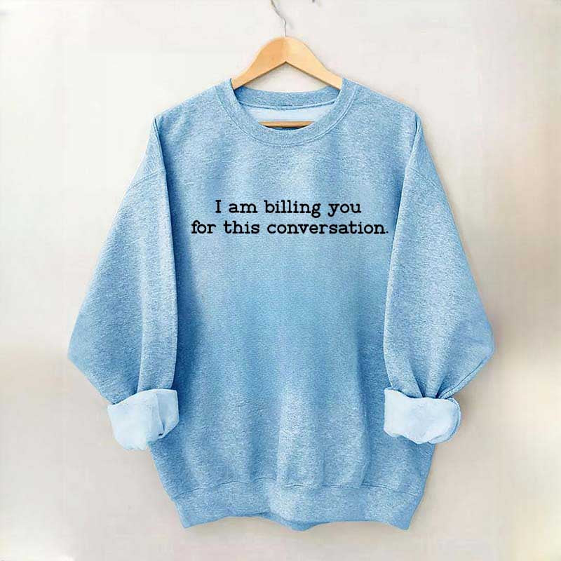 I Am Billing You For This Conversation Sweatshirt