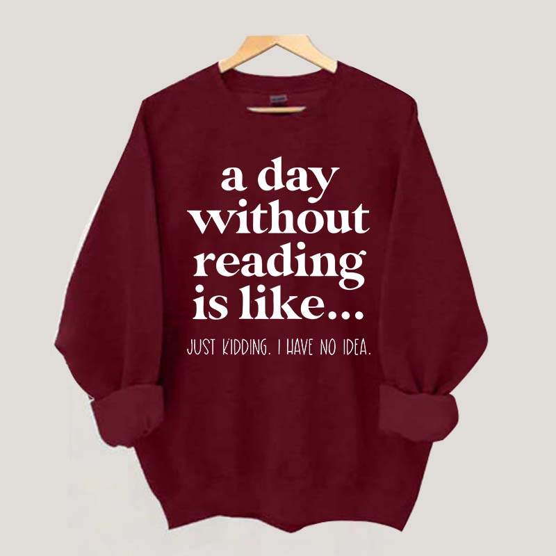 A Day Without Reading Is Like Just Kidding I Have No Idea Bookworm Sweatshirt