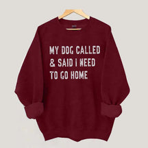 My Dog Called & Said I Need To Go Home Sweatshirt