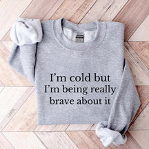 I'm Cold But I'm Being Really Brave About It Sweatshirt