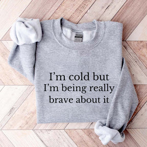 I'm Cold But I'm Being Really Brave About It Sweatshirt
