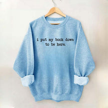I Put My Book Down To Be Here Sweatshirt