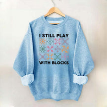 Funny Quilting I Still Play With Blocks Sweatshirt