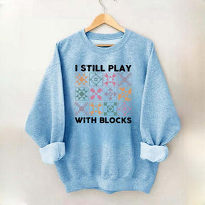 Funny Quilting I Still Play With Blocks Sweatshirt