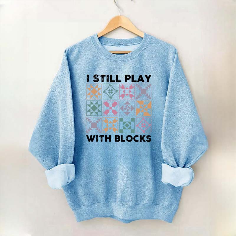 Funny Quilting I Still Play With Blocks Sweatshirt