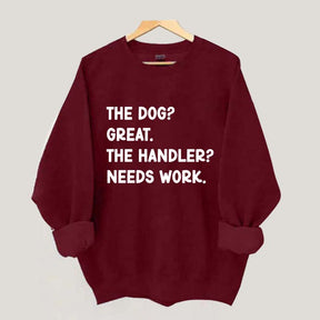 The Dog Great The Handler Needs Work Sweatshirt