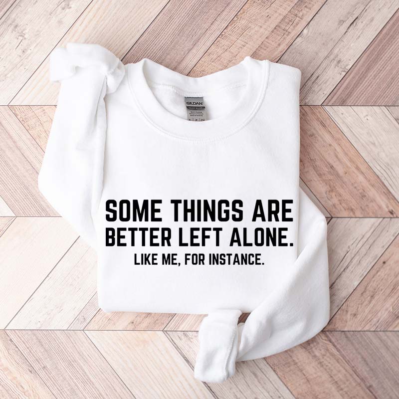 Some Things Are Better Left Alone Like Me For Instance Sweatshirt
