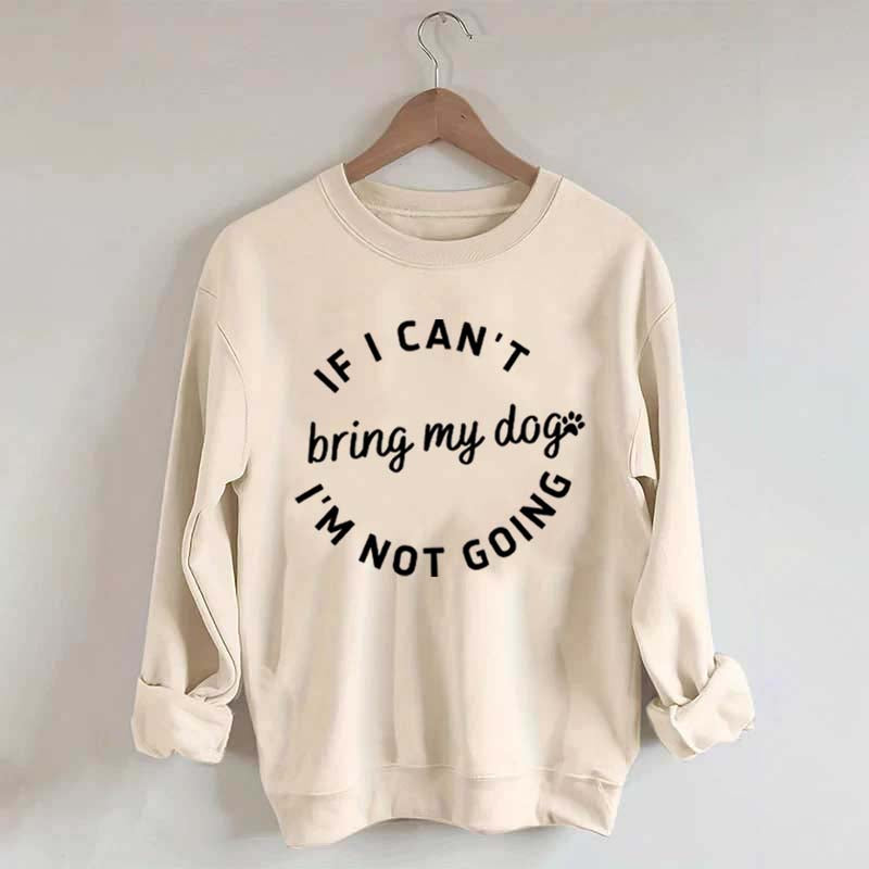 If I Cant Bring My Dogs Im Not Going Sweatshirt