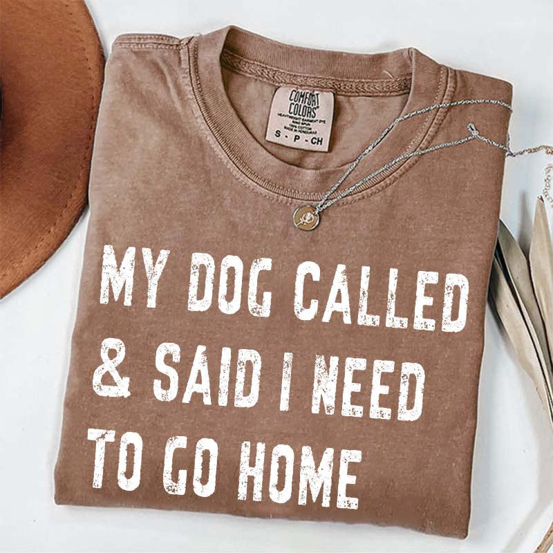 My Dog Called & Said I Need To Go Home T-Shirt