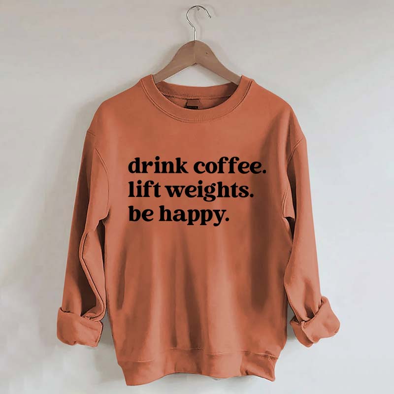Drink Coffee Lift Weights Be Happy Sweatshirt