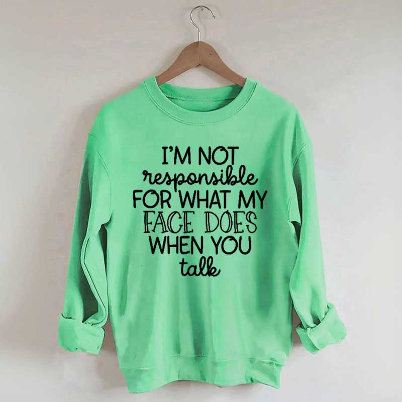 I'm Not Responsible For What My Face Does When You Talk Sweatshirt
