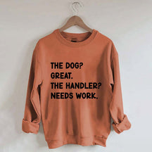 The Dog Great The Handler Needs Work Sweatshirt
