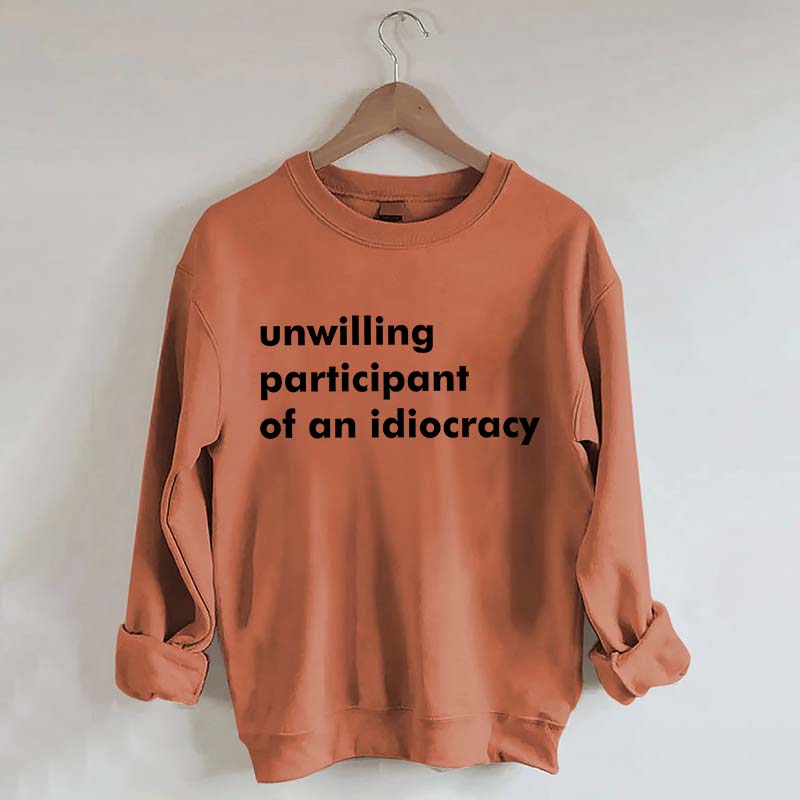 Unwilling Participant of an Idiocracy Sweatshirt