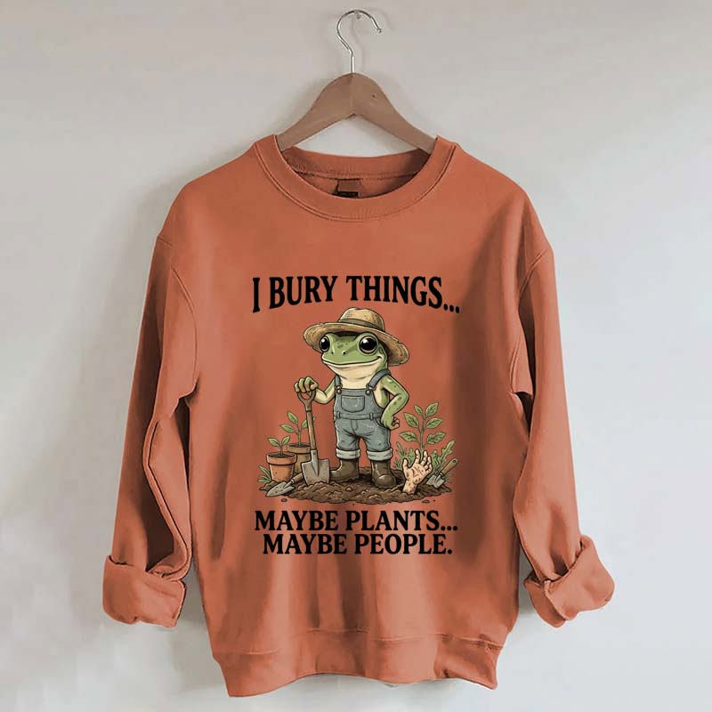 I Bury Things Maybe Plants Maybe People Sweatshirt