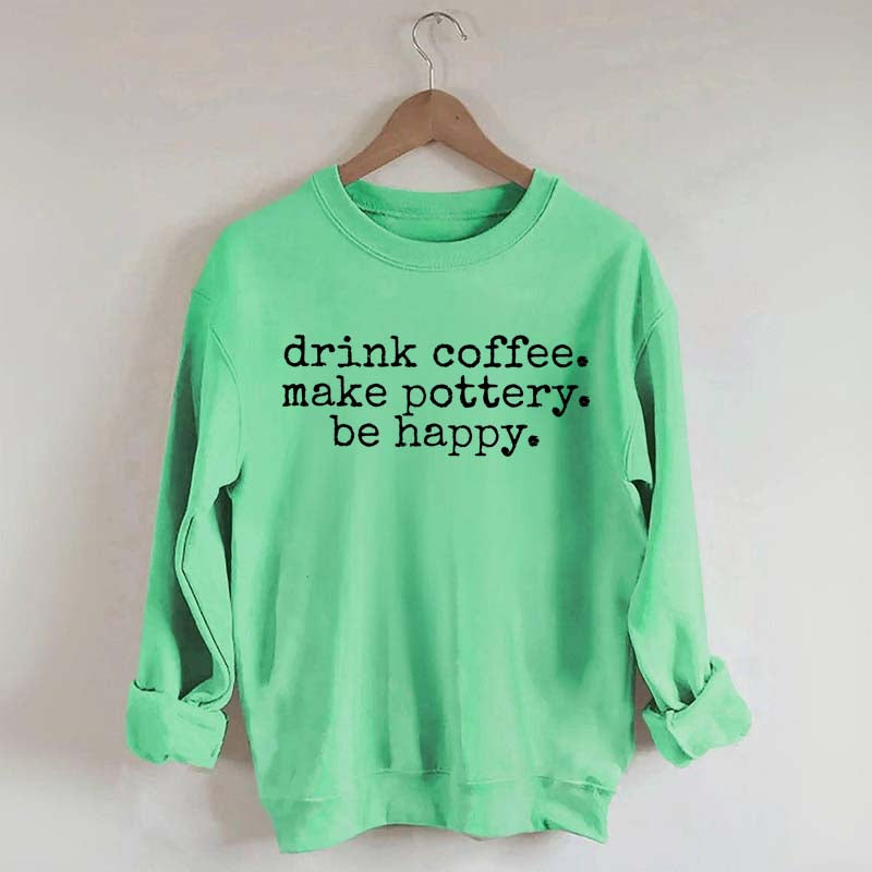 Drink Coffee Make Pottery Be Happy Sweatshirt