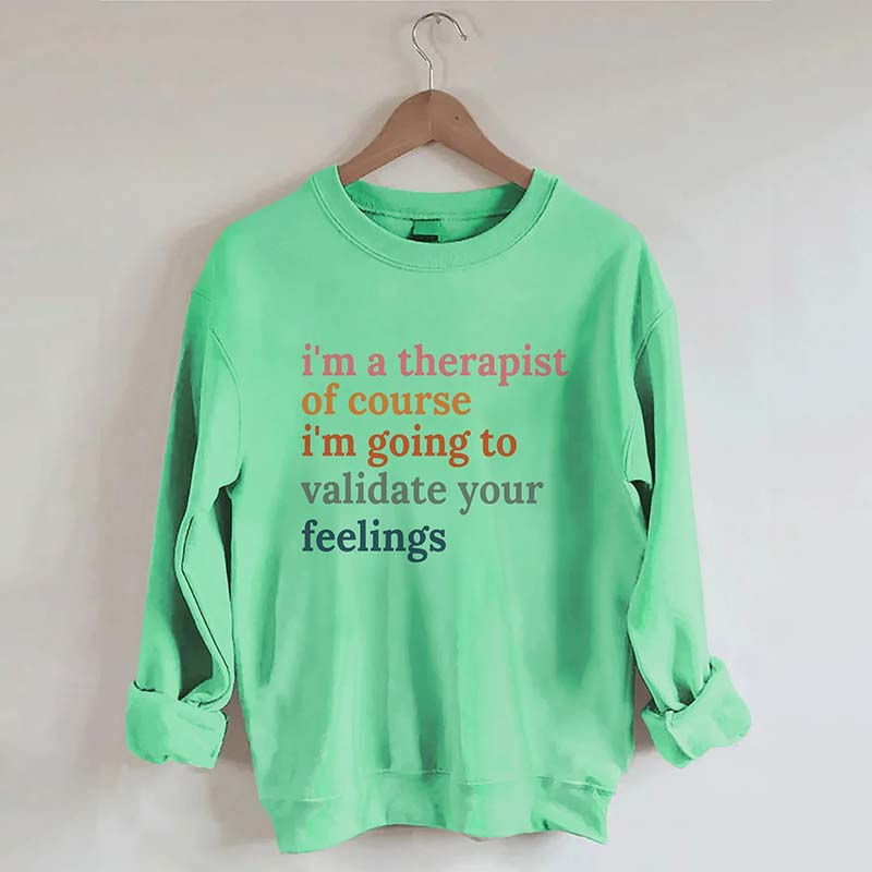 I'm A Therapist Of Course I'm Going To Validate Your Feelings Sweatshirt