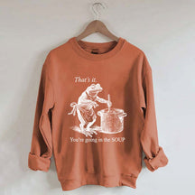 That's It You're Going in the Soup Sweatshirt