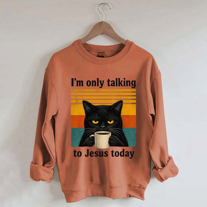 I'm Only Talking To Jesus Today Sweatshirt